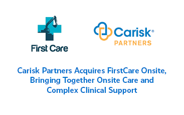 Carisk Partners Acquires FirstCare Onsite, Bringing Together Onsite Care and Complex Clinical Support